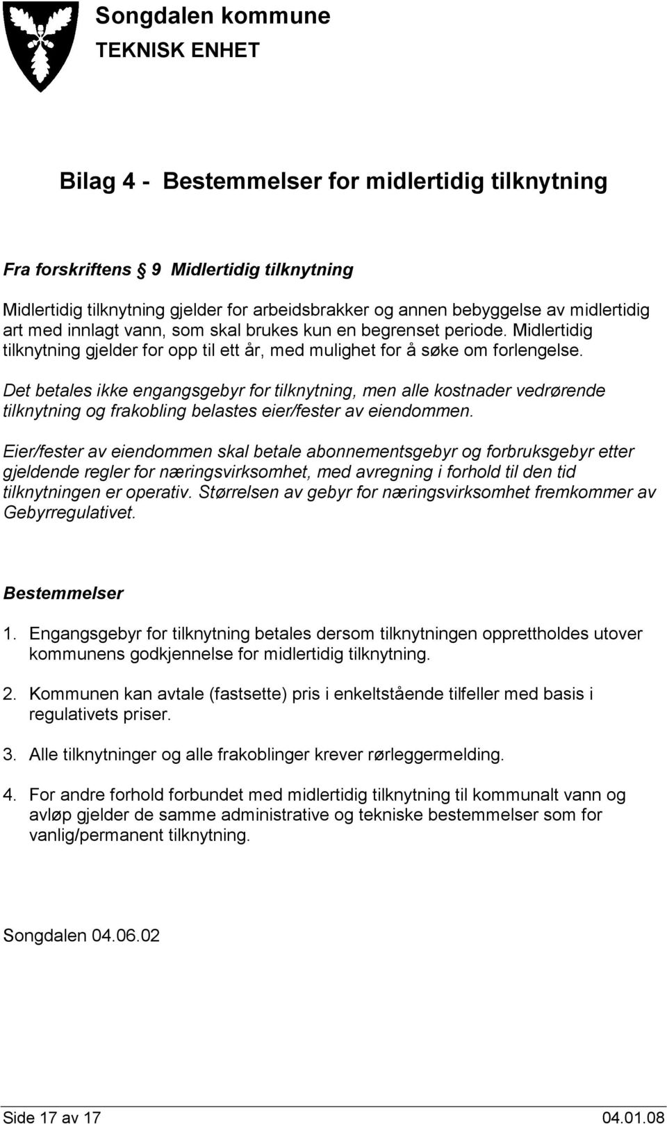 Det betales ikke engangsgebyr for tilknytning, men alle kostnader vedrørende tilknytning og frakobling belastes eier/fester av eiendommen.