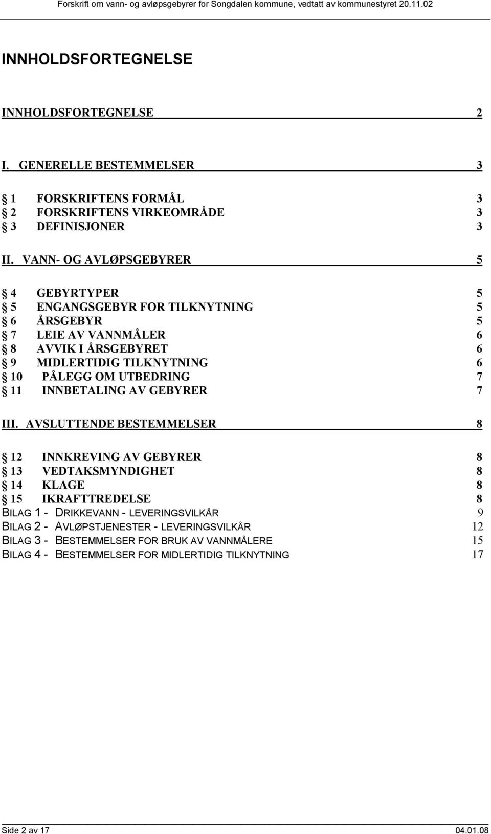 VANN- OG AVLØPSGEBYRER 5 4 GEBYRTYPER 5 5 ENGANGSGEBYR FOR TILKNYTNING 5 6 ÅRSGEBYR 5 7 LEIE AV VANNMÅLER 6 8 AVVIK I ÅRSGEBYRET 6 9 MIDLERTIDIG TILKNYTNING 6 10 PÅLEGG OM UTBEDRING 7 11