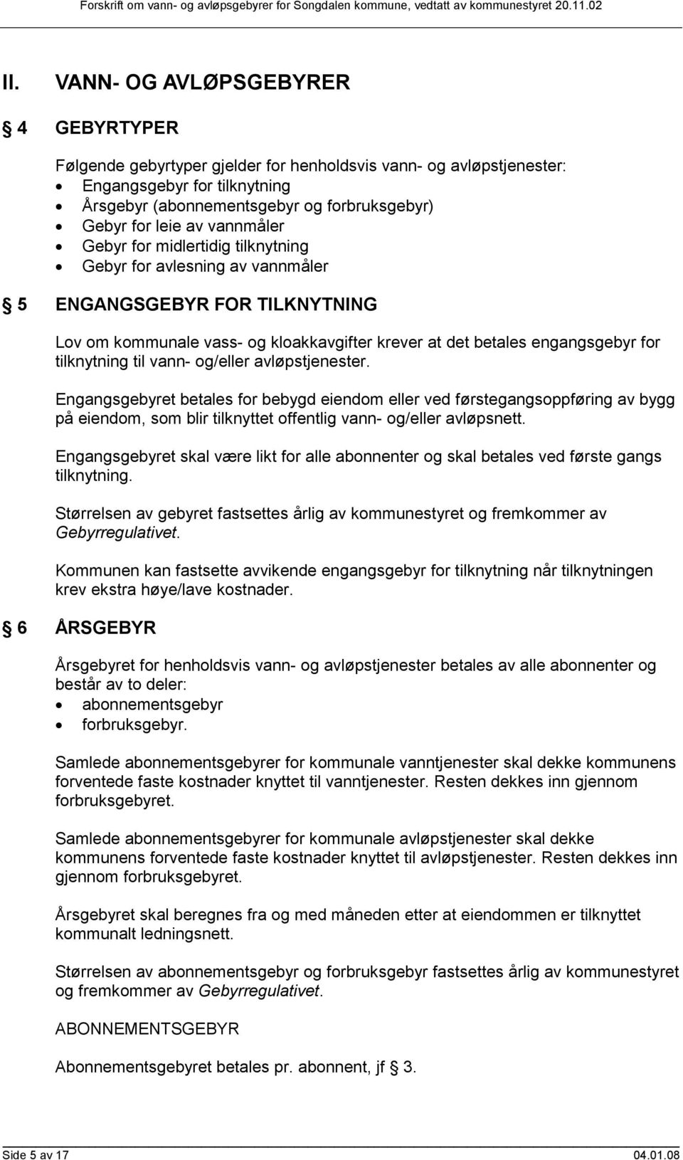 vannmåler Gebyr for midlertidig tilknytning Gebyr for avlesning av vannmåler 5 ENGANGSGEBYR FOR TILKNYTNING Lov om kommunale vass- og kloakkavgifter krever at det betales engangsgebyr for tilknytning