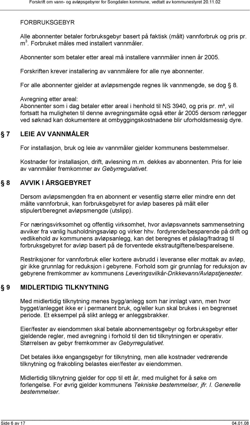 For alle abonnenter gjelder at avløpsmengde regnes lik vannmengde, se dog 8. Avregning etter areal: Abonnenter som i dag betaler etter areal i henhold til NS 3940, og pris pr.