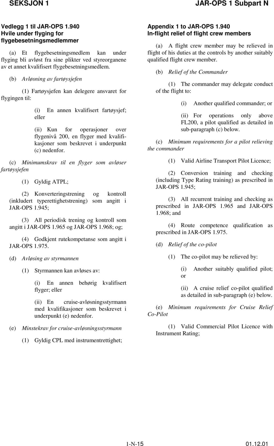 (b) Avløsning av fartøysjefen (1) Fartøysjefen kan delegere ansvaret for flygingen til: (i) En annen kvalifisert fartøysjef; eller (ii) Kun for operasjoner over flygenivå 200, en flyger med