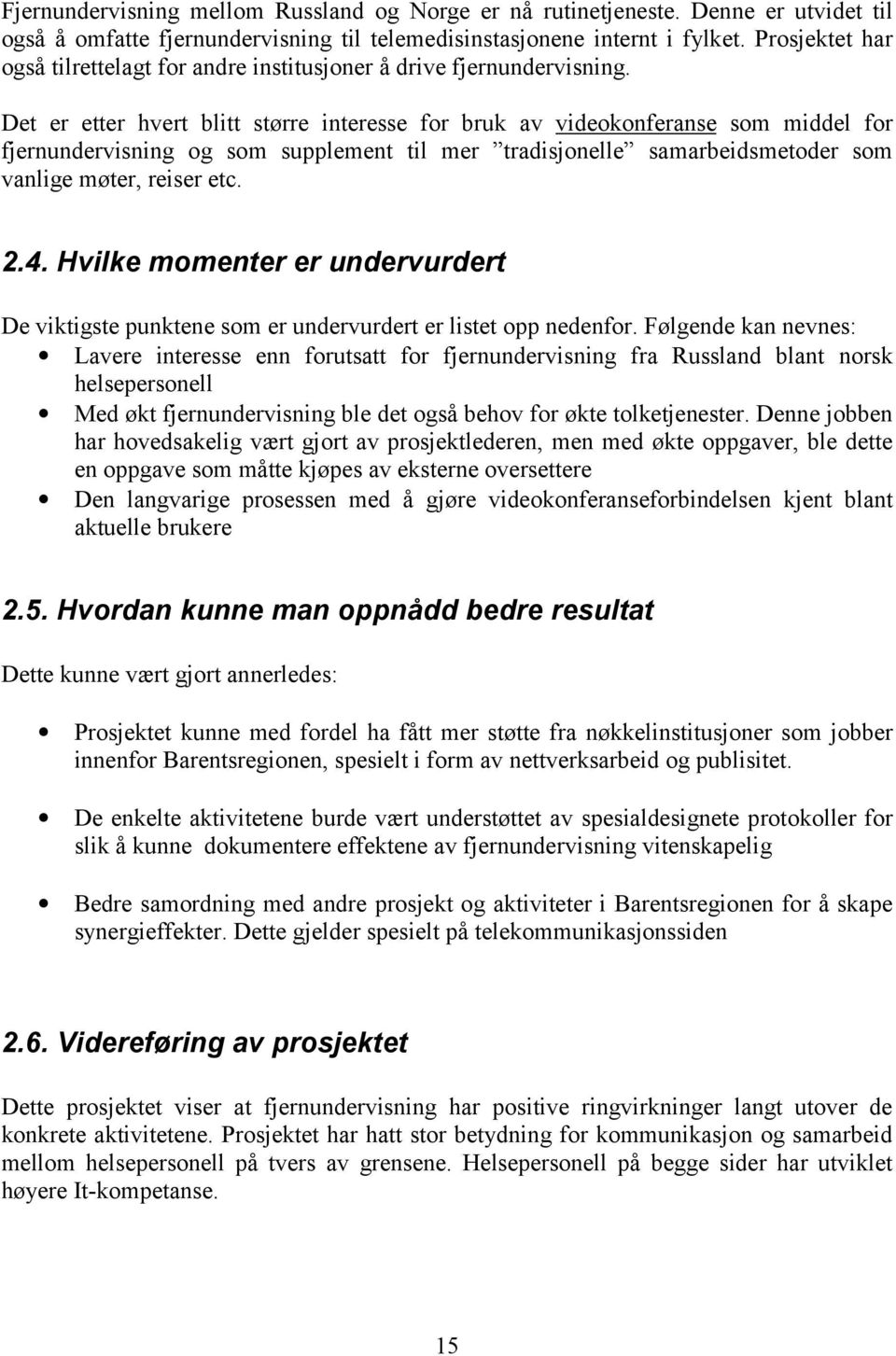 Det er etter hvert blitt større interesse for bruk av videokonferanse som middel for fjernundervisning og som supplement til mer tradisjonelle samarbeidsmetoder som vanlige møter, reiser etc. 2.4.