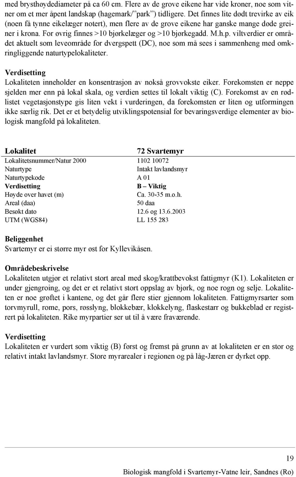 viltverdier er området aktuelt som leveområde for dvergspett (DC), noe som må sees i sammenheng med omkringliggende naturtypelokaliteter.