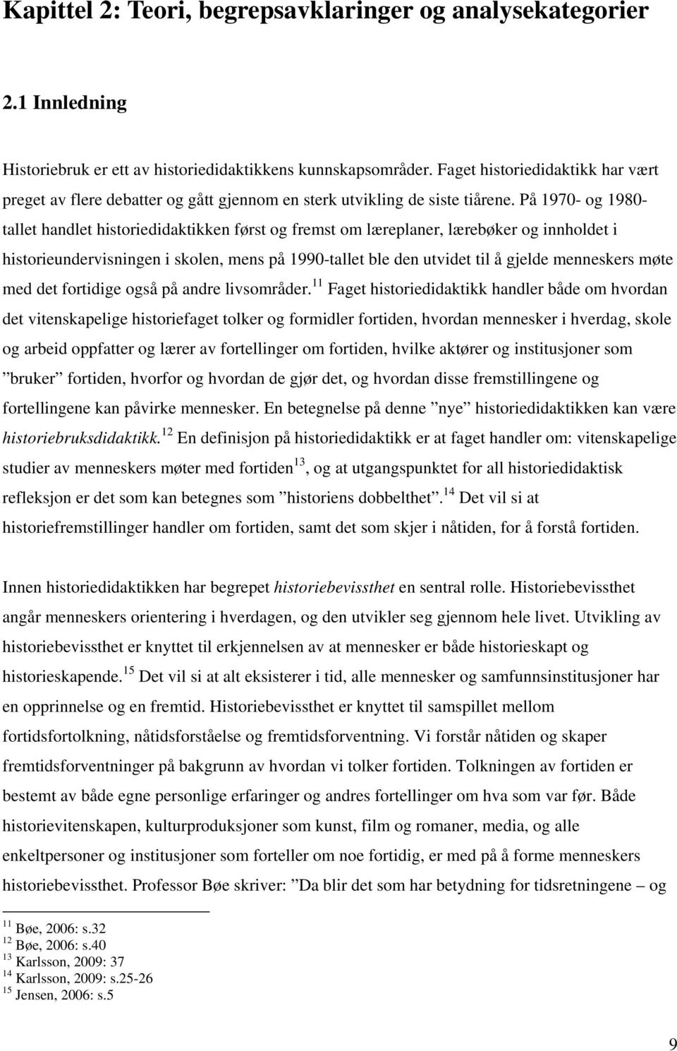 På 1970- og 1980- tallet handlet historiedidaktikken først og fremst om læreplaner, lærebøker og innholdet i historieundervisningen i skolen, mens på 1990-tallet ble den utvidet til å gjelde