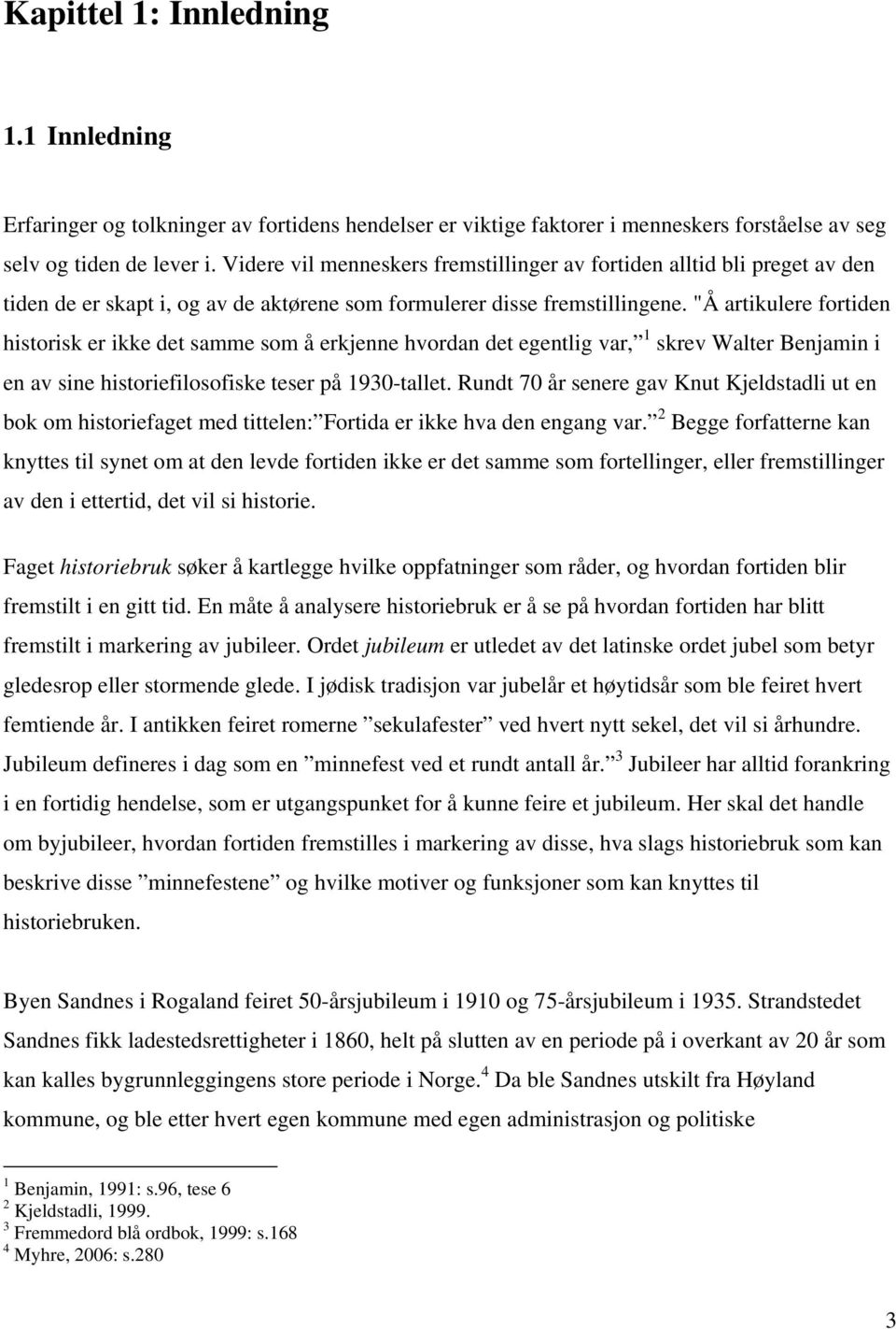 "Å artikulere fortiden historisk er ikke det samme som å erkjenne hvordan det egentlig var, 1 skrev Walter Benjamin i en av sine historiefilosofiske teser på 1930-tallet.