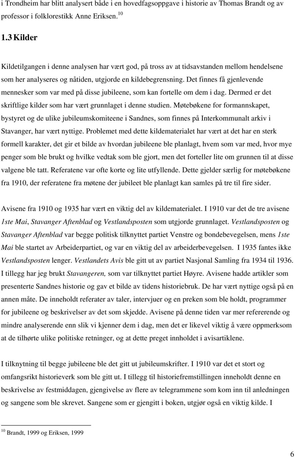 Det finnes få gjenlevende mennesker som var med på disse jubileene, som kan fortelle om dem i dag. Dermed er det skriftlige kilder som har vært grunnlaget i denne studien.