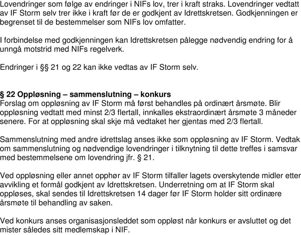 Endringer i 21 og 22 kan ikke vedtas av IF Storm selv. 22 Oppløsning sammenslutning konkurs Forslag om oppløsning av IF Storm må først behandles på ordinært årsmøte.