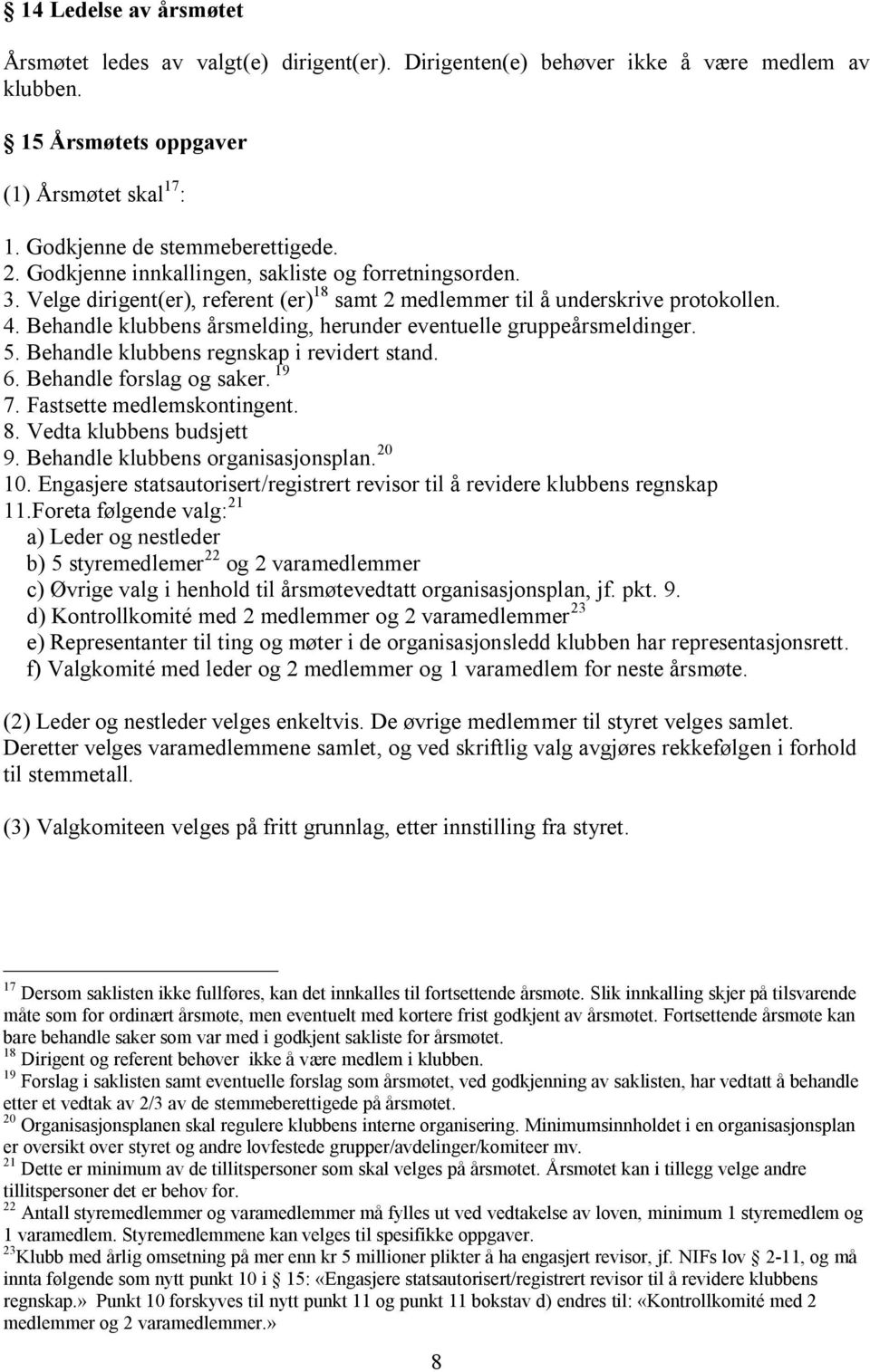 Behandle klubbens årsmelding, herunder eventuelle gruppeårsmeldinger. 5. Behandle klubbens regnskap i revidert stand. 6. Behandle forslag og saker. 19 7. Fastsette medlemskontingent. 8.