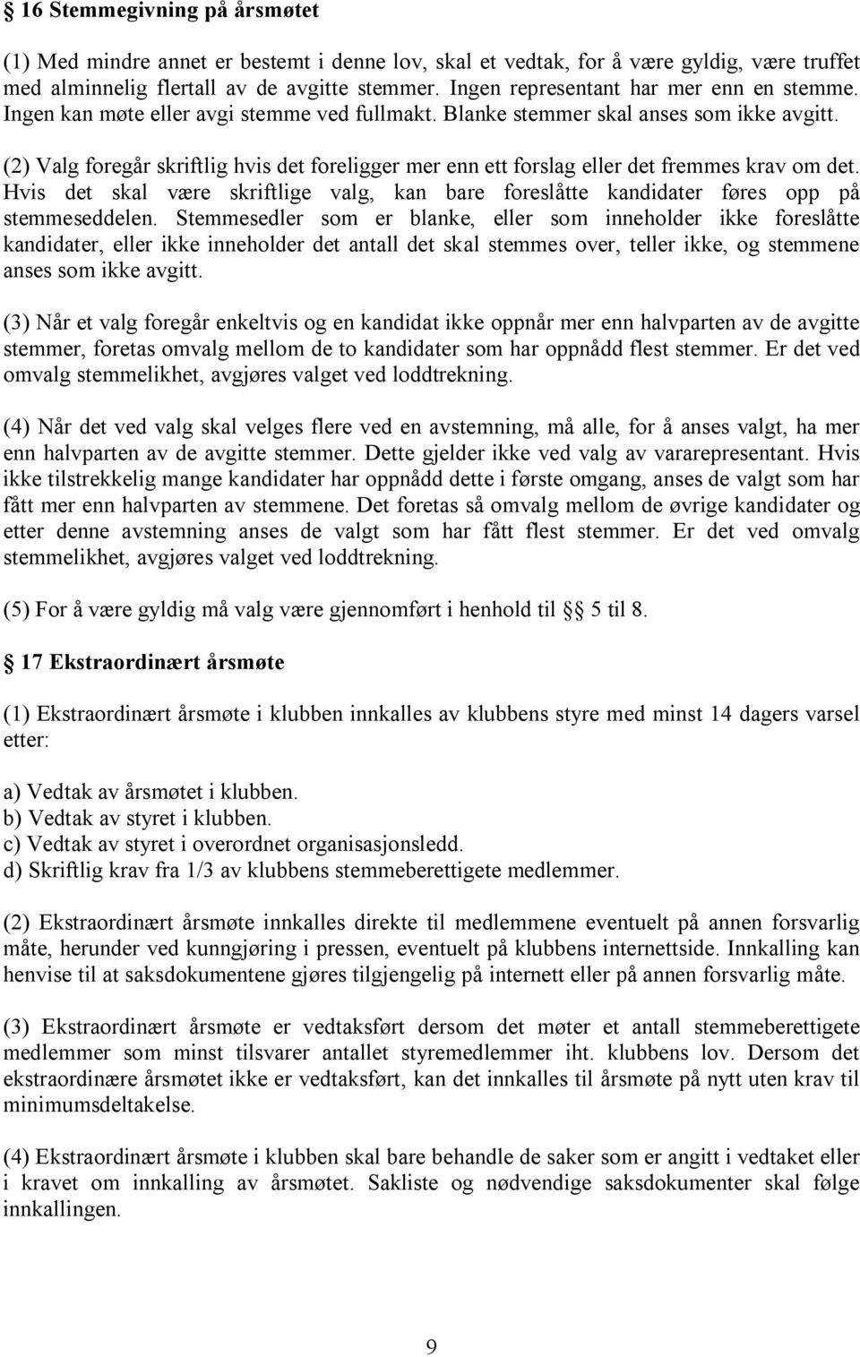 (2) Valg foregår skriftlig hvis det foreligger mer enn ett forslag eller det fremmes krav om det. Hvis det skal være skriftlige valg, kan bare foreslåtte kandidater føres opp på stemmeseddelen.