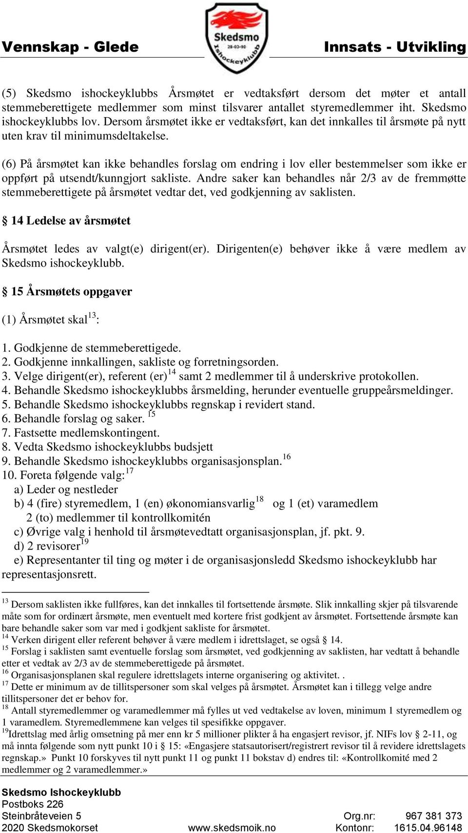 (6) På årsmøtet kan ikke behandles forslag om endring i lov eller bestemmelser som ikke er oppført på utsendt/kunngjort sakliste.