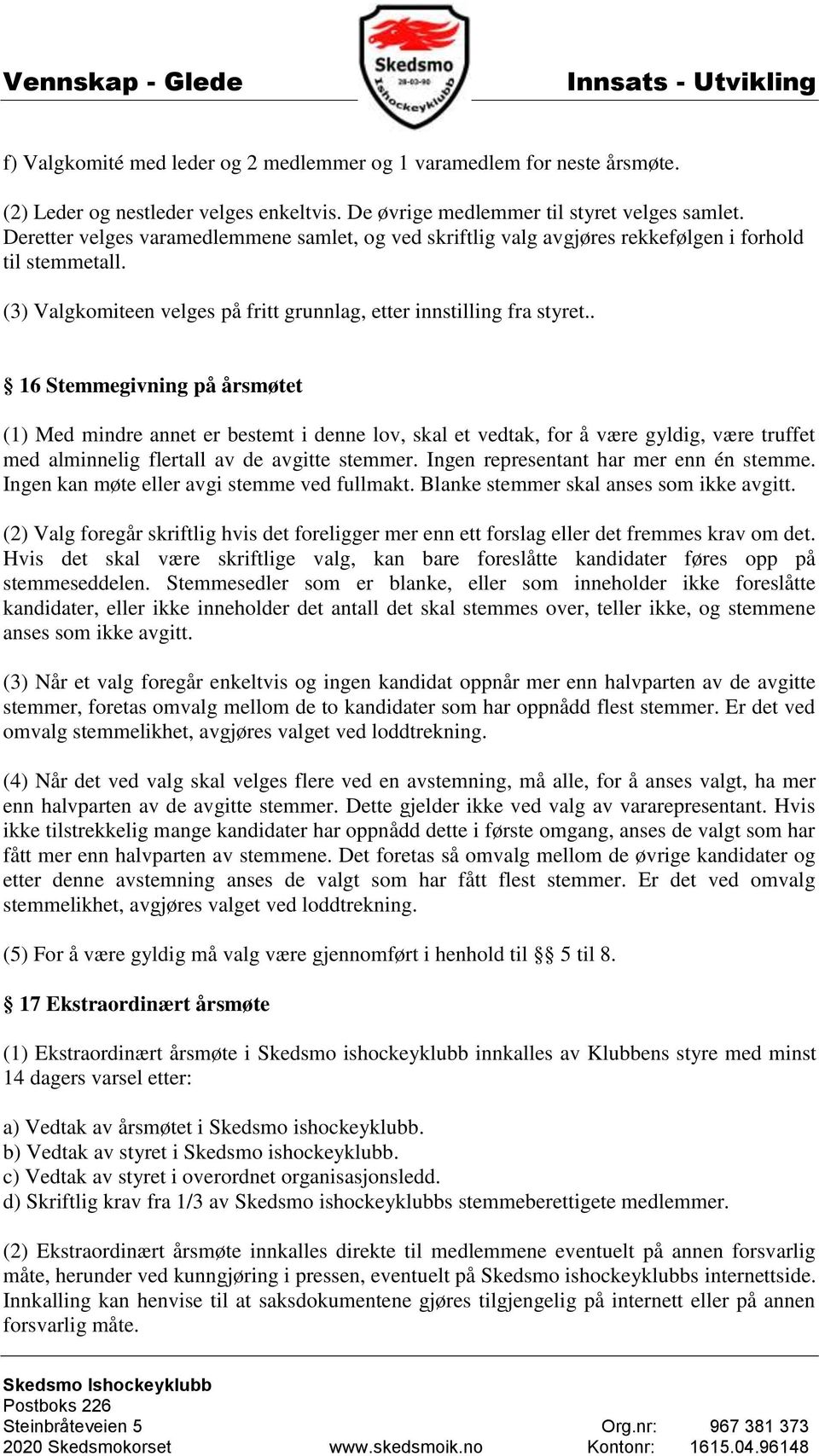 . 16 Stemmegivning på årsmøtet (1) Med mindre annet er bestemt i denne lov, skal et vedtak, for å være gyldig, være truffet med alminnelig flertall av de avgitte stemmer.