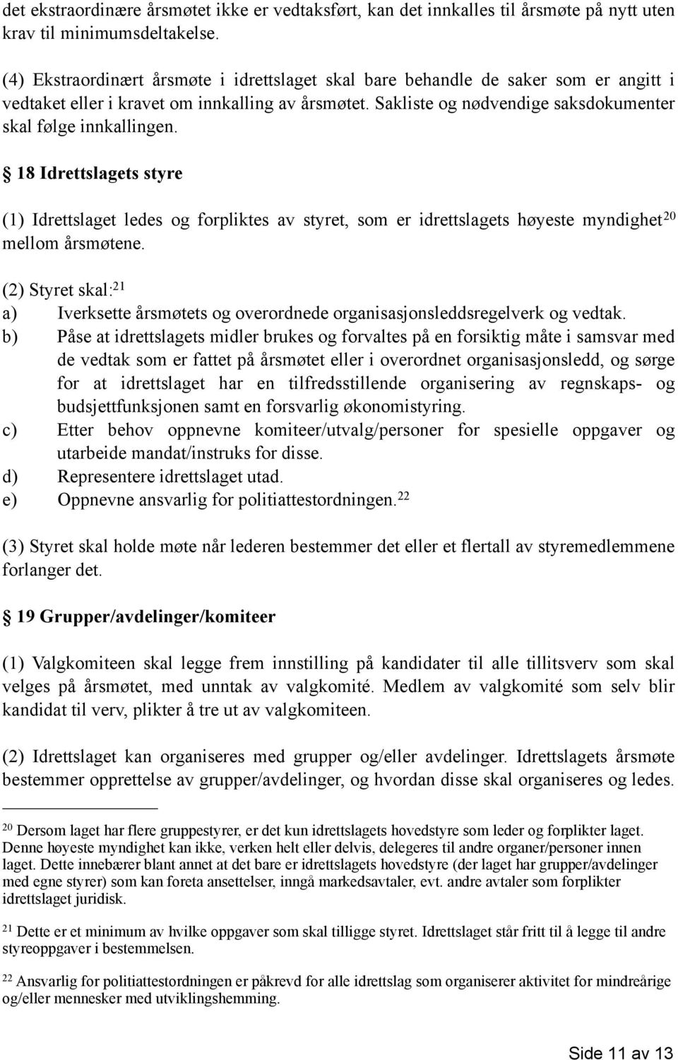 18 Idrettslagets styre (1) Idrettslaget ledes og forpliktes av styret, som er idrettslagets høyeste myndighet 20 mellom årsmøtene.