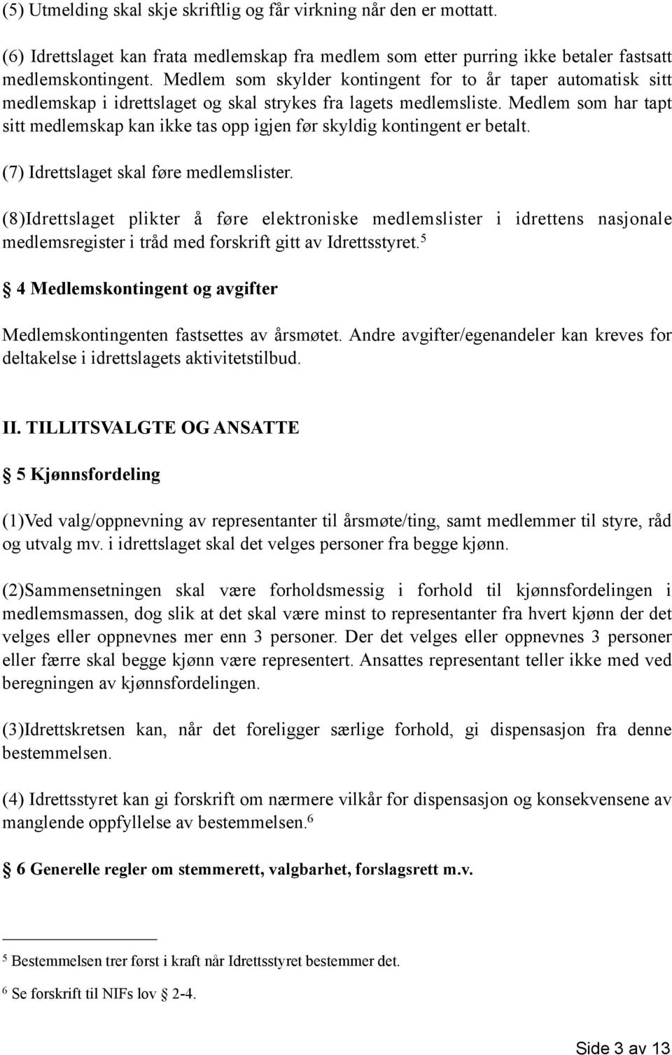 Medlem som har tapt sitt medlemskap kan ikke tas opp igjen før skyldig kontingent er betalt. (7) Idrettslaget skal føre medlemslister.