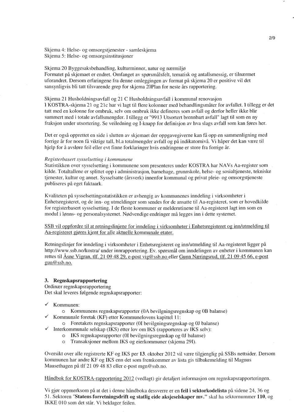 Dersom erfaringene fra denne omleggingen av format på skjema 20 er positive vil det sansynligvis bli tatt tilsvarende grep for skjema 20Plan for neste års rapportering.