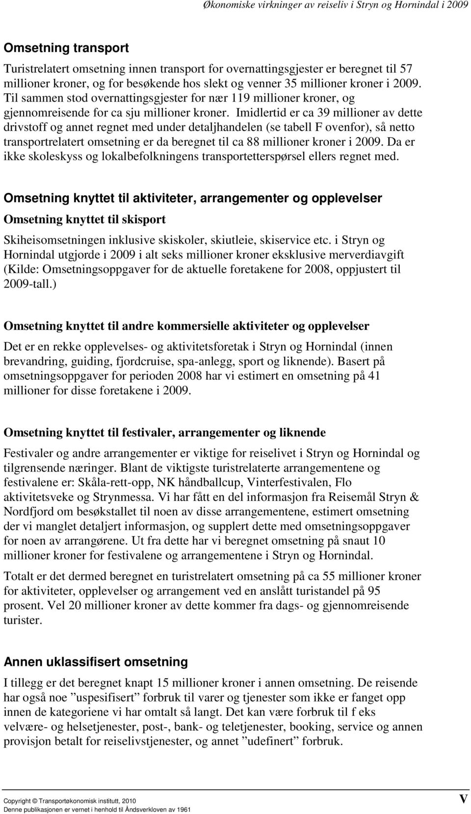 Imidlertid er ca 39 millioner av dette drivstoff og annet regnet med under detaljhandelen (se tabell F ovenfor), så netto transportrelatert omsetning er da beregnet til ca 88 millioner kroner i 2009.