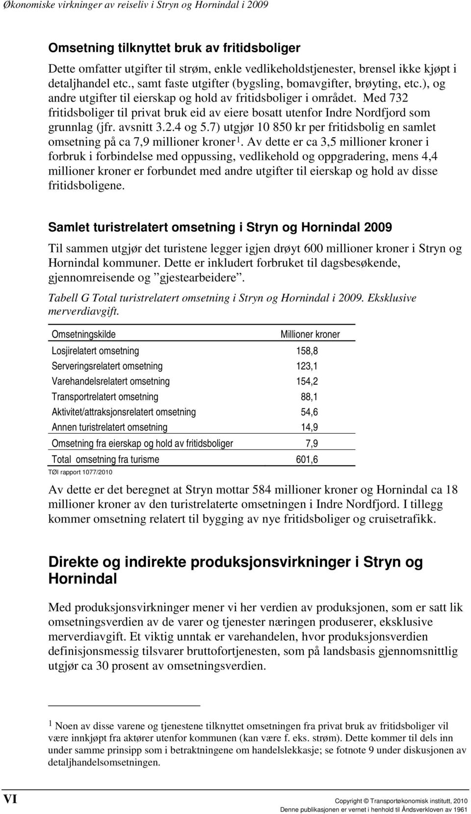 Med 732 fritidsboliger til privat bruk eid av eiere bosatt utenfor Indre Nordfjord som grunnlag (jfr. avsnitt 3.2.4 og 5.