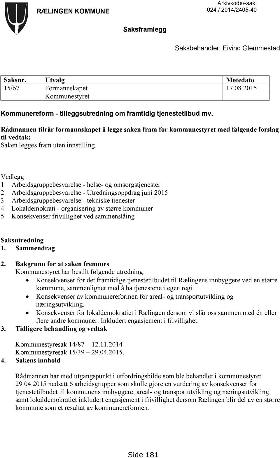 Rådmannen tilrår formannskapet å legge saken fram for kommunestyret med følgende forslag til vedtak: Saken legges fram uten innstilling.