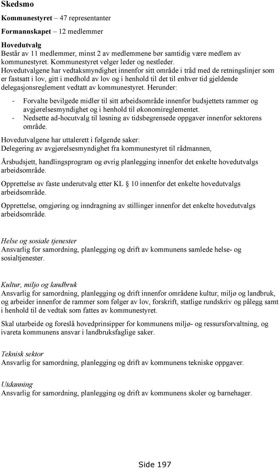 Hovedutvalgene har vedtaksmyndighet innenfor sitt område i tråd med de retningslinjer som er fastsatt i lov, gitt i medhold av lov og i henhold til det til enhver tid gjeldende delegasjonsreglement