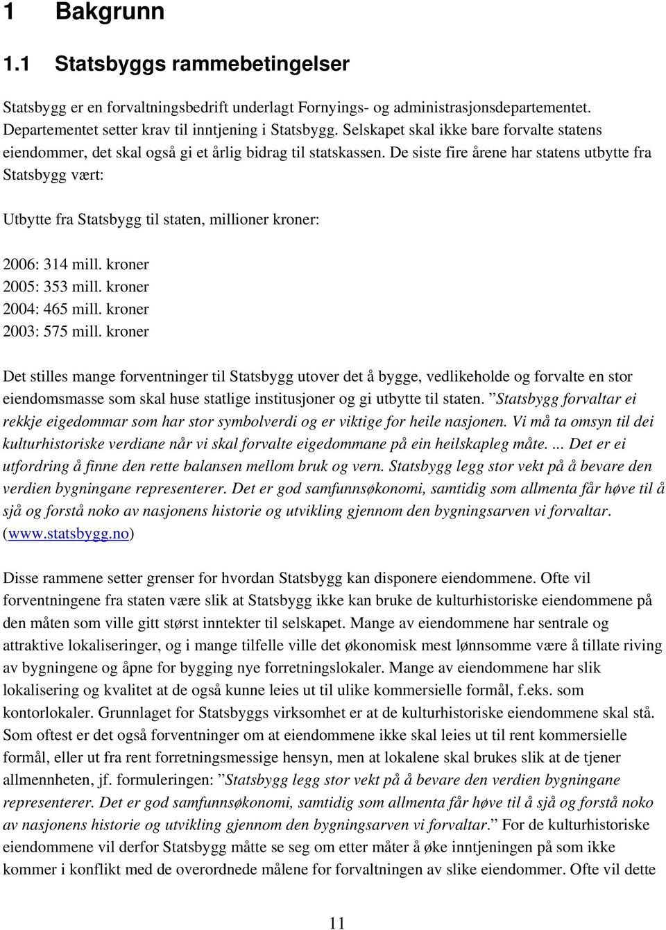 De siste fire årene har statens utbytte fra Statsbygg vært: Utbytte fra Statsbygg til staten, millioner kroner: 2006: 314 mill. kroner 2005: 353 mill. kroner 2004: 465 mill. kroner 2003: 575 mill.