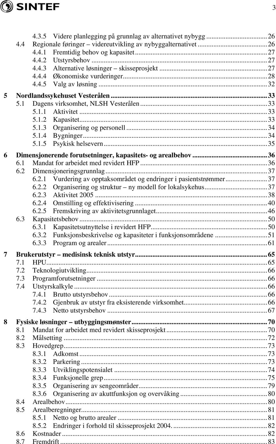 ..34 5.1.4 Bygninger...34 5.1.5 Psykisk helsevern...35 6 Dimensjonerende forutsetninger, kapasitets- og arealbehov...36 6.1 Mandat for arbeidet med revidert HFP...36 6.2 Dimensjoneringsgrunnlag...37 6.