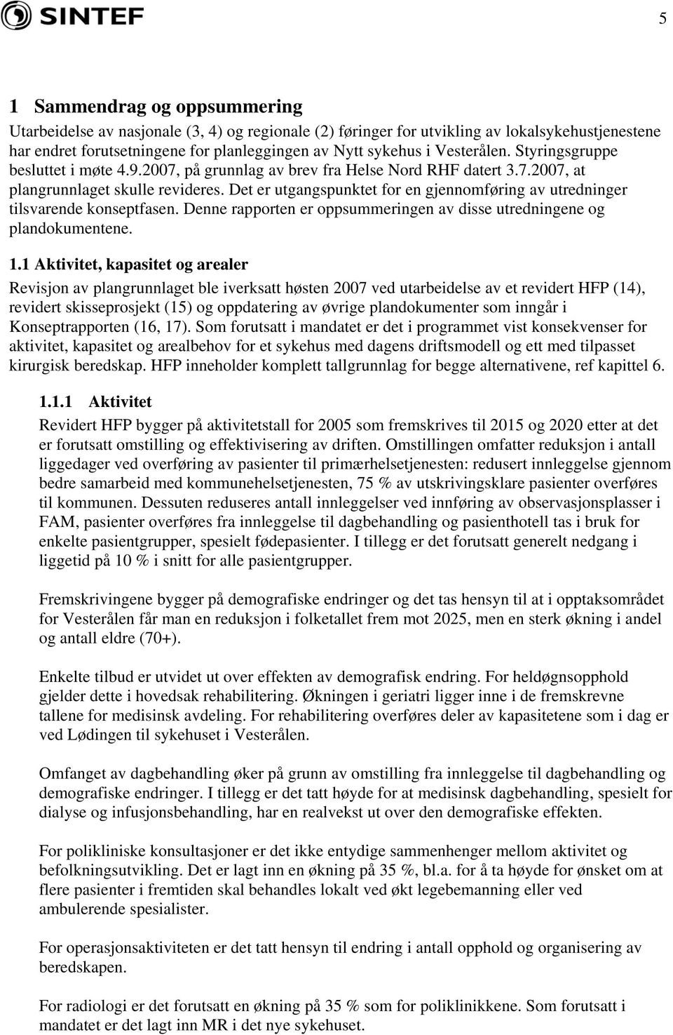 Det er utgangspunktet for en gjennomføring av utredninger tilsvarende konseptfasen. Denne rapporten er oppsummeringen av disse utredningene og plandokumentene. 1.