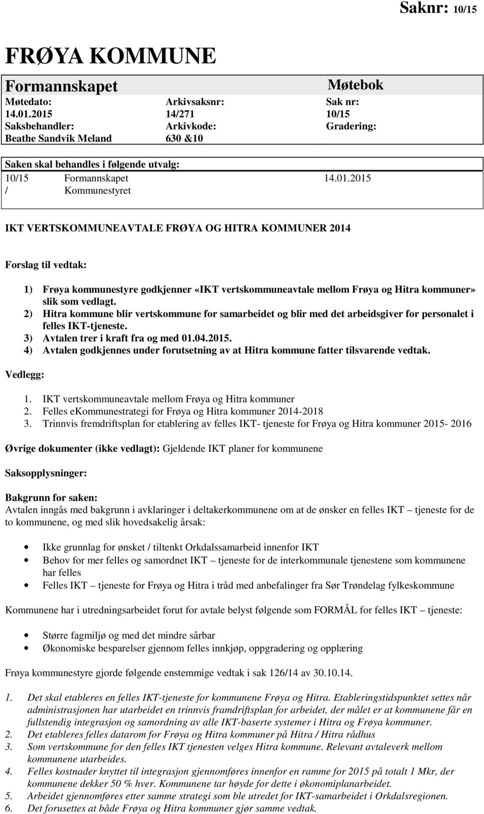 Kommunestyret IKT VERTSKOMMUNEAVTALE FRØYA OG HITRA KOMMUNER 2014 Forslag til vedtak: 1) Frøya kommunestyre godkjenner «IKT vertskommuneavtale mellom Frøya og Hitra kommuner» slik som vedlagt.