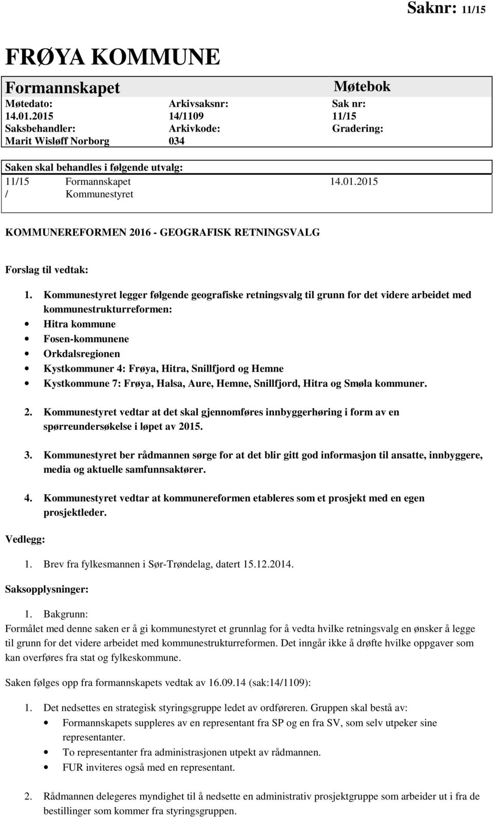 Kommunestyret legger følgende geografiske retningsvalg til grunn for det videre arbeidet med kommunestrukturreformen: Hitra kommune Fosen-kommunene Orkdalsregionen Kystkommuner 4: Frøya, Hitra,