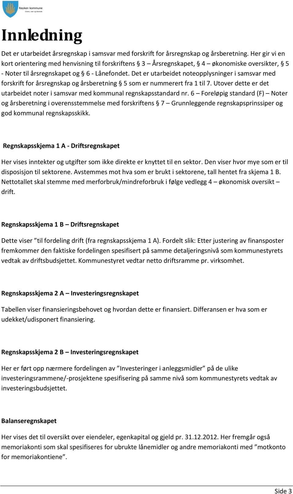 Det er utarbeidet noteopplysninger i samsvar med forskrift for årsregnskap og årsberetning 5 som er nummerert fra 1 til 7.