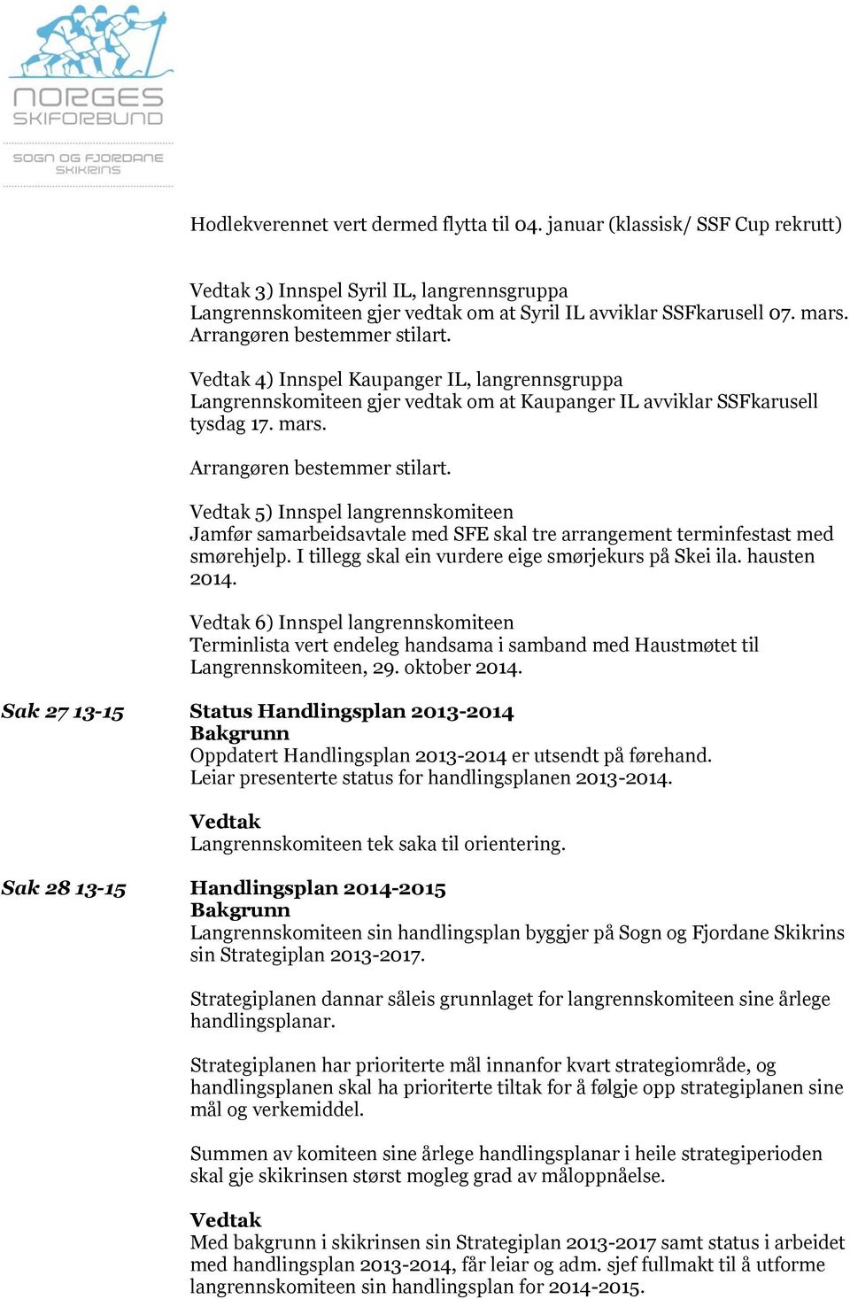 5) Innspel langrennskomiteen Jamfør samarbeidsavtale med SFE skal tre arrangement terminfestast med smørehjelp. I tillegg skal ein vurdere eige smørjekurs på Skei ila. hausten 2014.