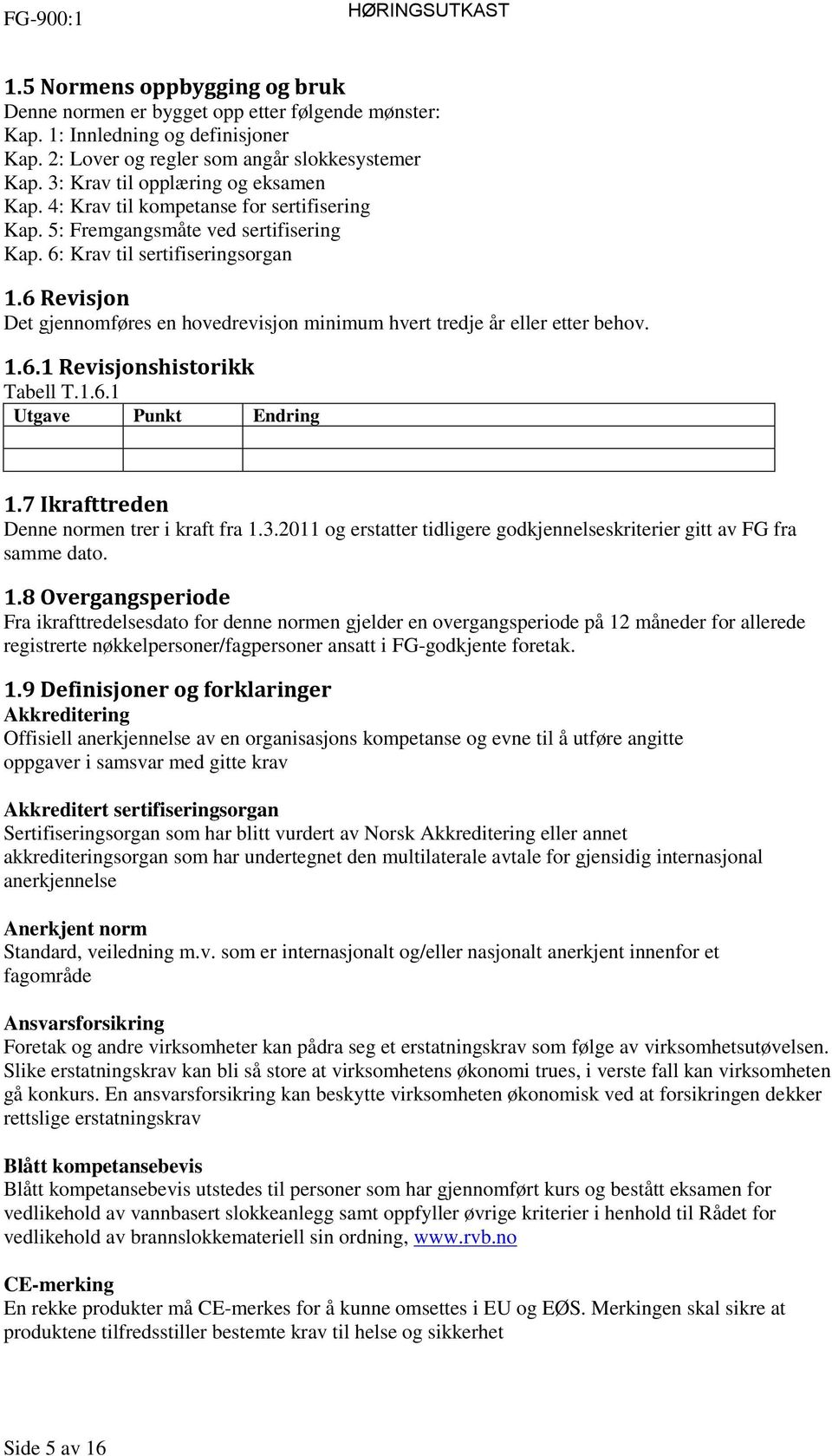 6 Revisjon Det gjennomføres en hovedrevisjon minimum hvert tredje år eller etter behov. 1.6.1 Revisjonshistorikk Tabell T.1.6.1 Utgave Punkt Endring 1.7 Ikrafttreden Denne normen trer i kraft fra 1.3.