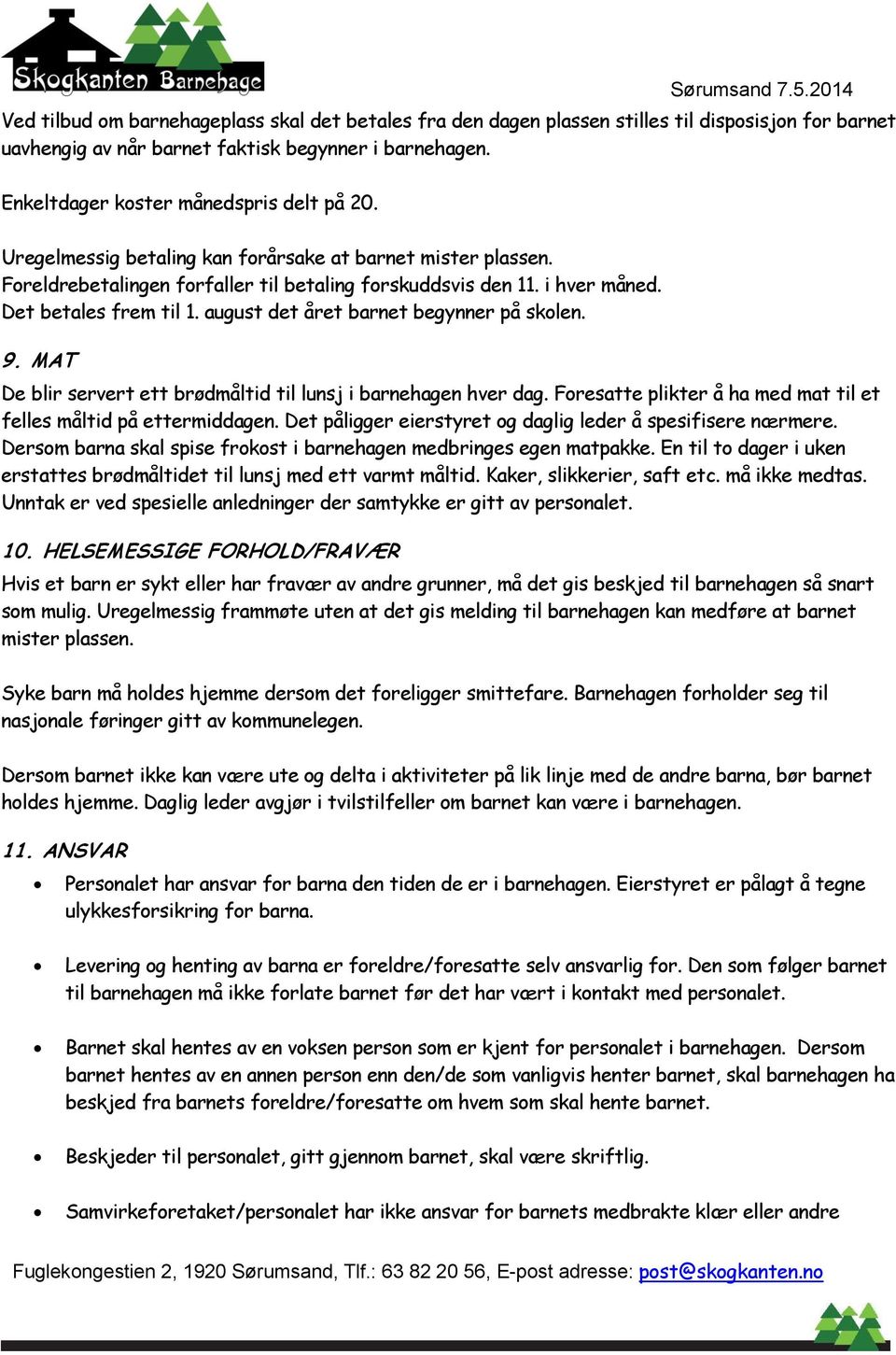 august det året barnet begynner på skolen. 9. MAT De blir servert ett brødmåltid til lunsj i barnehagen hver dag. Foresatte plikter å ha med mat til et felles måltid på ettermiddagen.