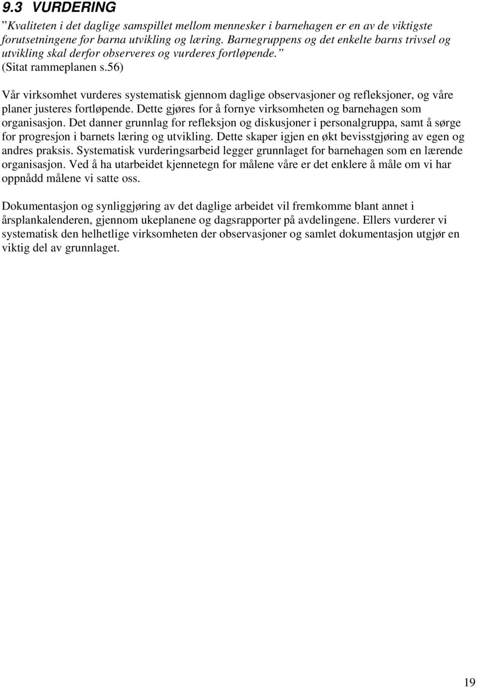 56) Vår virksomhet vurderes systematisk gjennom daglige observasjoner og refleksjoner, og våre planer justeres fortløpende. Dette gjøres for å fornye virksomheten og barnehagen som organisasjon.