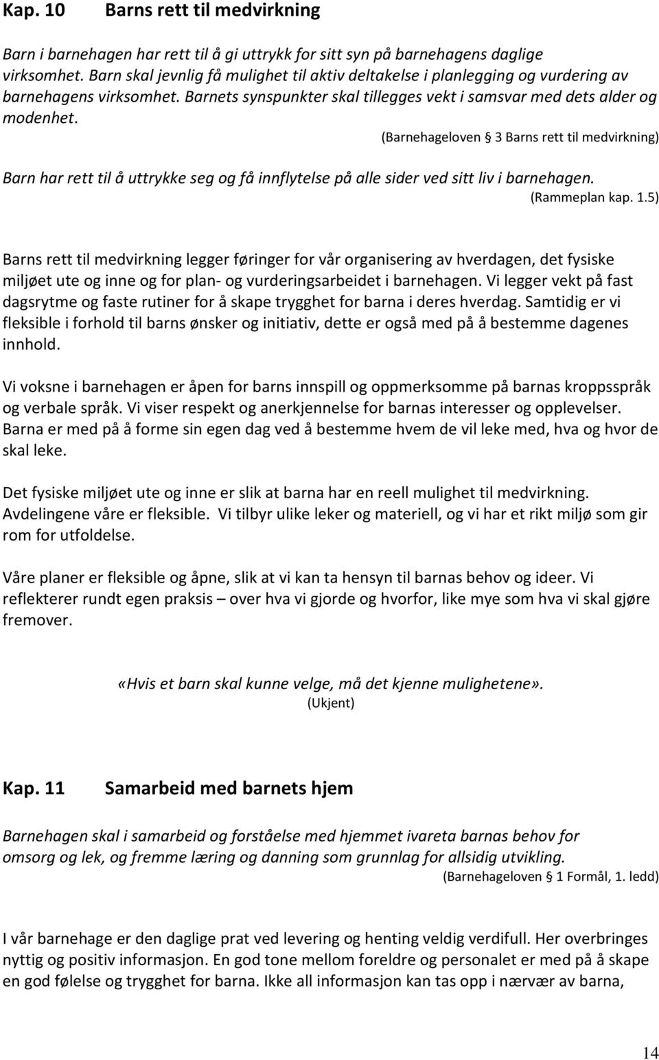 (Barnehageloven 3 Barns rett til medvirkning) Barn har rett til å uttrykke seg og få innflytelse på alle sider ved sitt liv i barnehagen. (Rammeplan kap. 1.