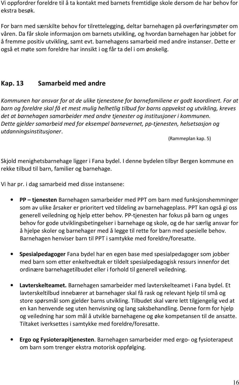 Da får skole informasjon om barnets utvikling, og hvordan barnehagen har jobbet for å fremme positiv utvikling, samt evt. barnehagens samarbeid med andre instanser.