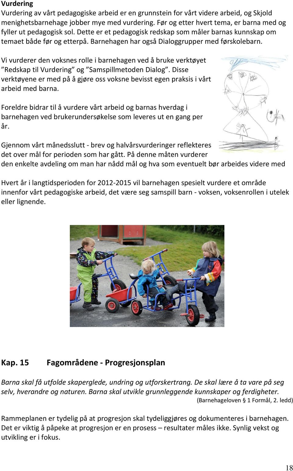 Barnehagen har også Dialoggrupper med førskolebarn. Vi vurderer den voksnes rolle i barnehagen ved å bruke verktøyet Redskap til Vurdering og Samspillmetoden Dialog.