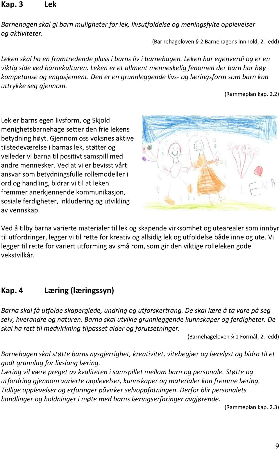 Leken er et allment menneskelig fenomen der barn har høy kompetanse og engasjement. Den er en grunnleggende livs- og læringsform som barn kan uttrykke seg gjennom. (Rammeplan kap. 2.