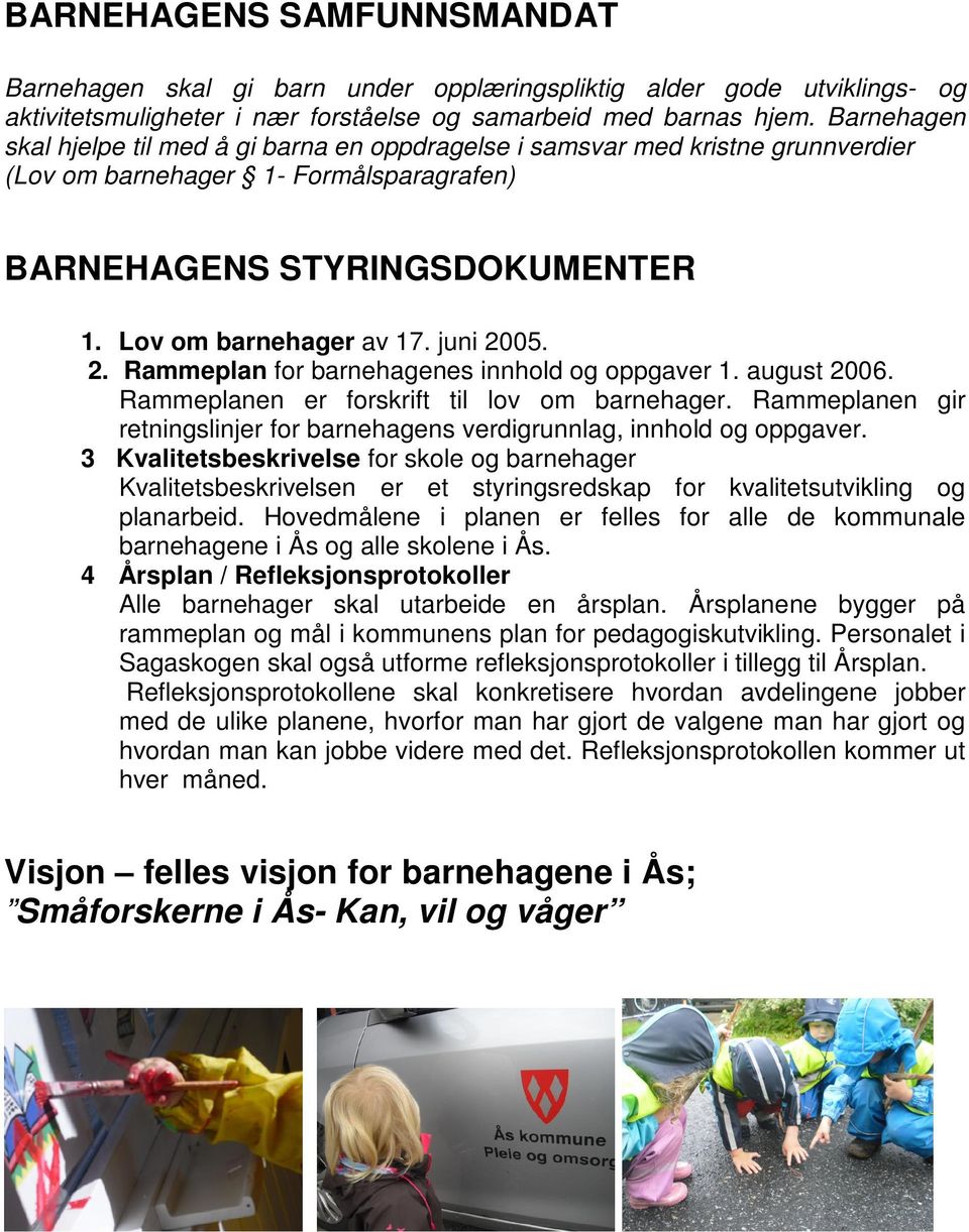 juni 2005. 2. Rammeplan for barnehagenes innhold og oppgaver 1. august 2006. Rammeplanen er forskrift til lov om barnehager.