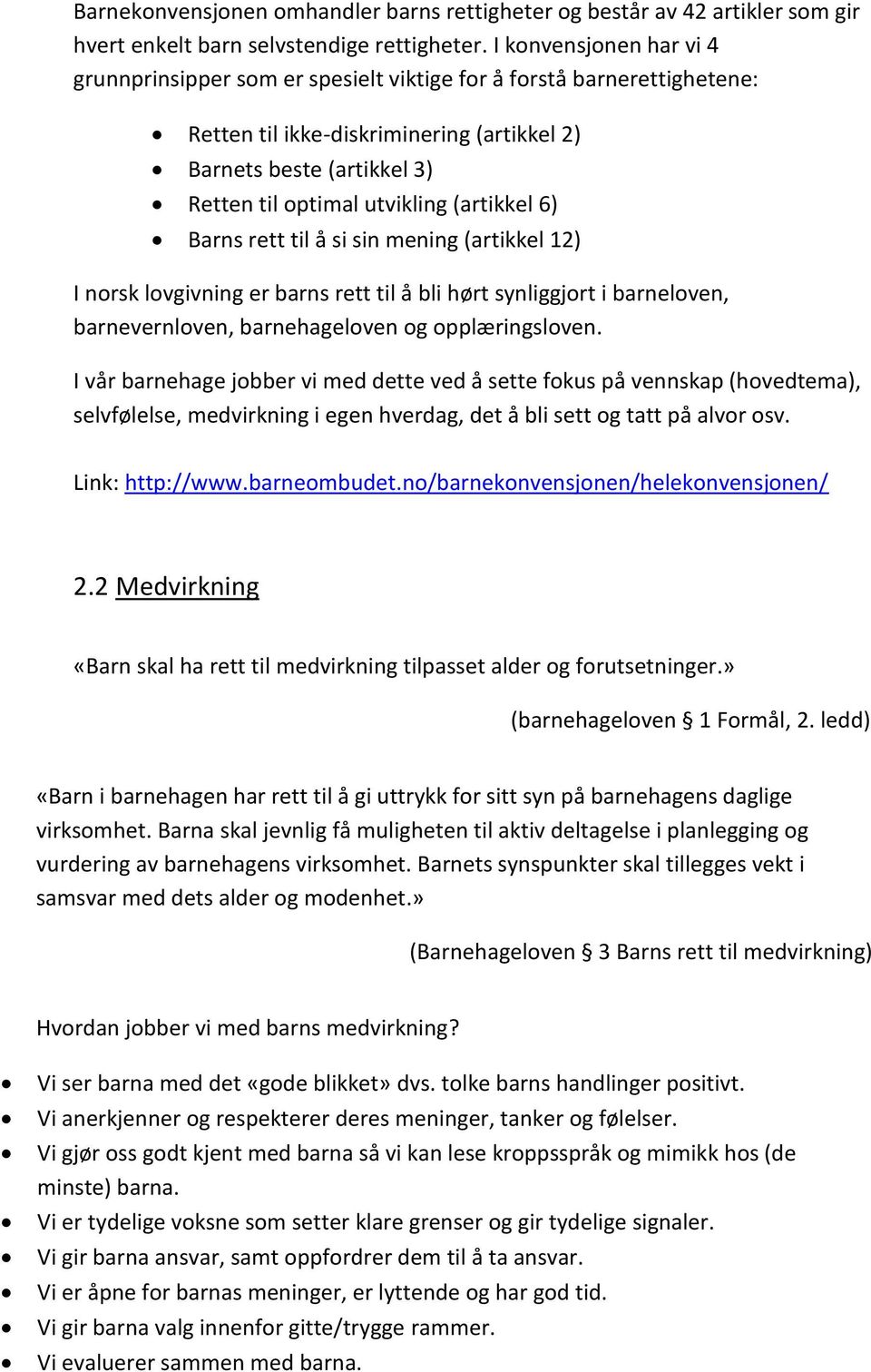 (artikkel 6) Barns rett til å si sin mening (artikkel 12) I norsk lovgivning er barns rett til å bli hørt synliggjort i barneloven, barnevernloven, barnehageloven og opplæringsloven.