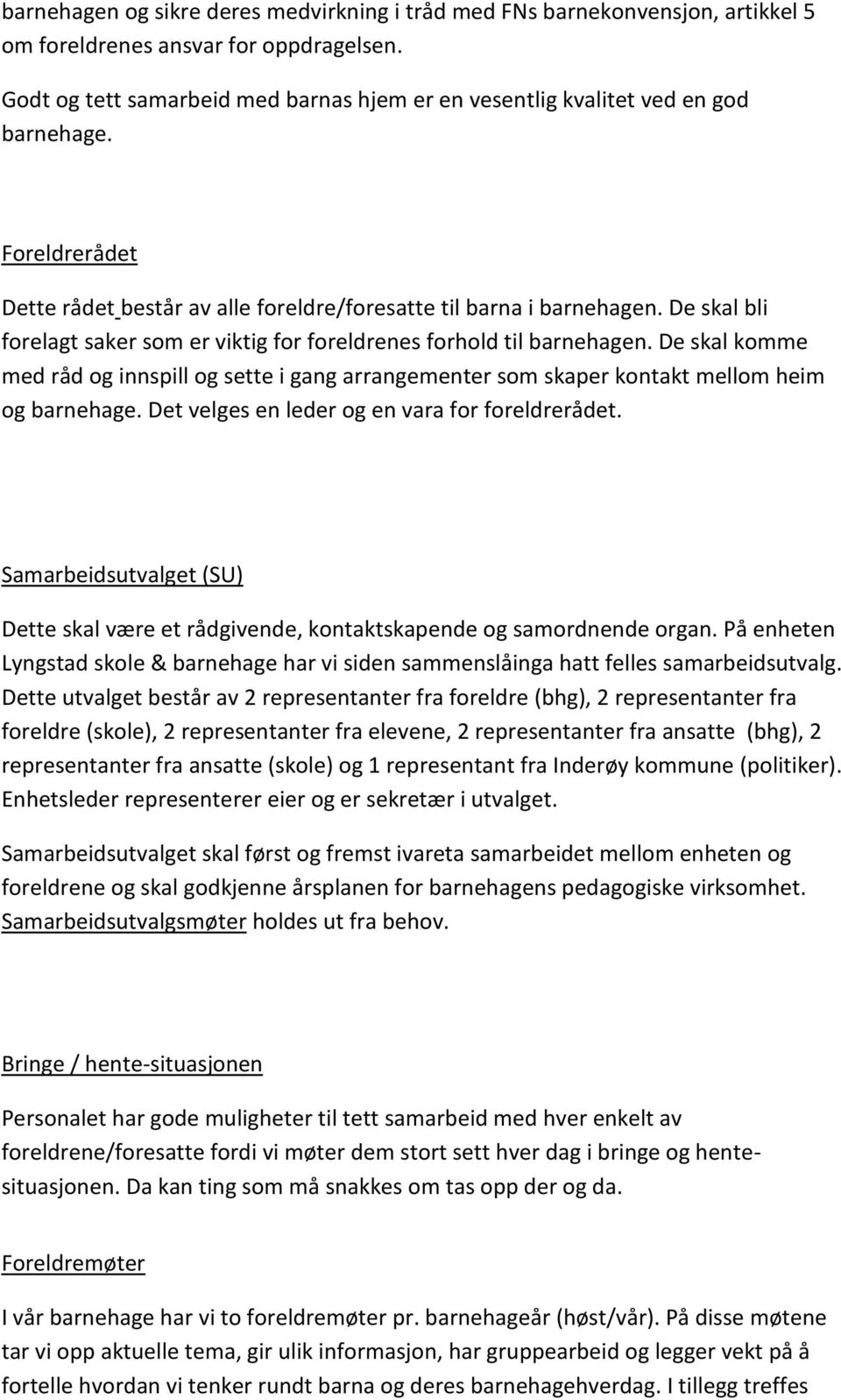 De skal bli forelagt saker som er viktig for foreldrenes forhold til barnehagen. De skal komme med råd og innspill og sette i gang arrangementer som skaper kontakt mellom heim og barnehage.