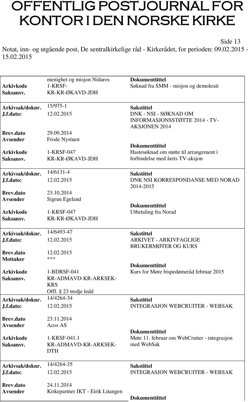 2014 Avsender Frode Nystuen Arkivkode 1-KRSF-047 Hastesøknad om støtte til arrangement i forbindelse med årets TV-aksjon Arkivsak/doknr. 14/6131-4 Sakstittel J.f.dato: 12.02.