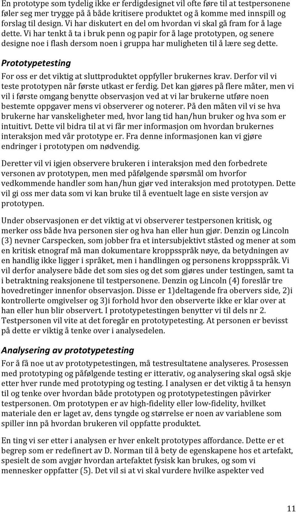 Vi har tenkt å ta i bruk penn og papir for å lage prototypen, og senere designe noe i flash dersom noen i gruppa har muligheten til å lære seg dette.