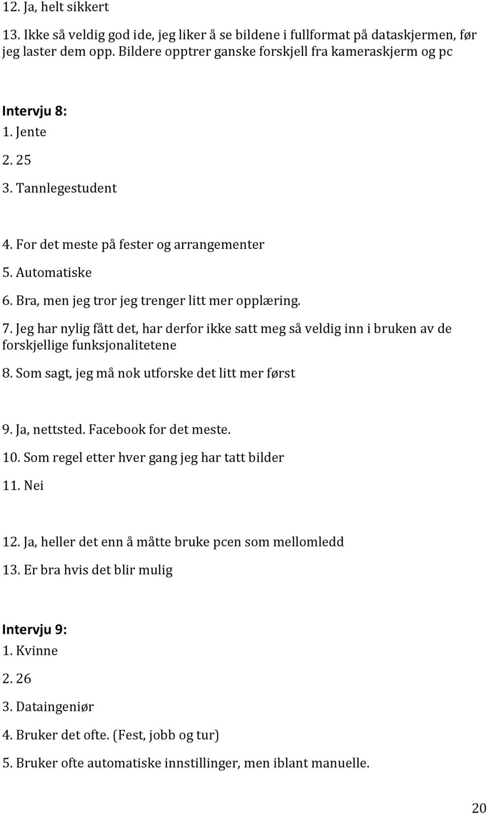 Jeg har nylig fått det, har derfor ikke satt meg så veldig inn i bruken av de forskjellige funksjonalitetene 8. Som sagt, jeg må nok utforske det litt mer først 9. Ja, nettsted.