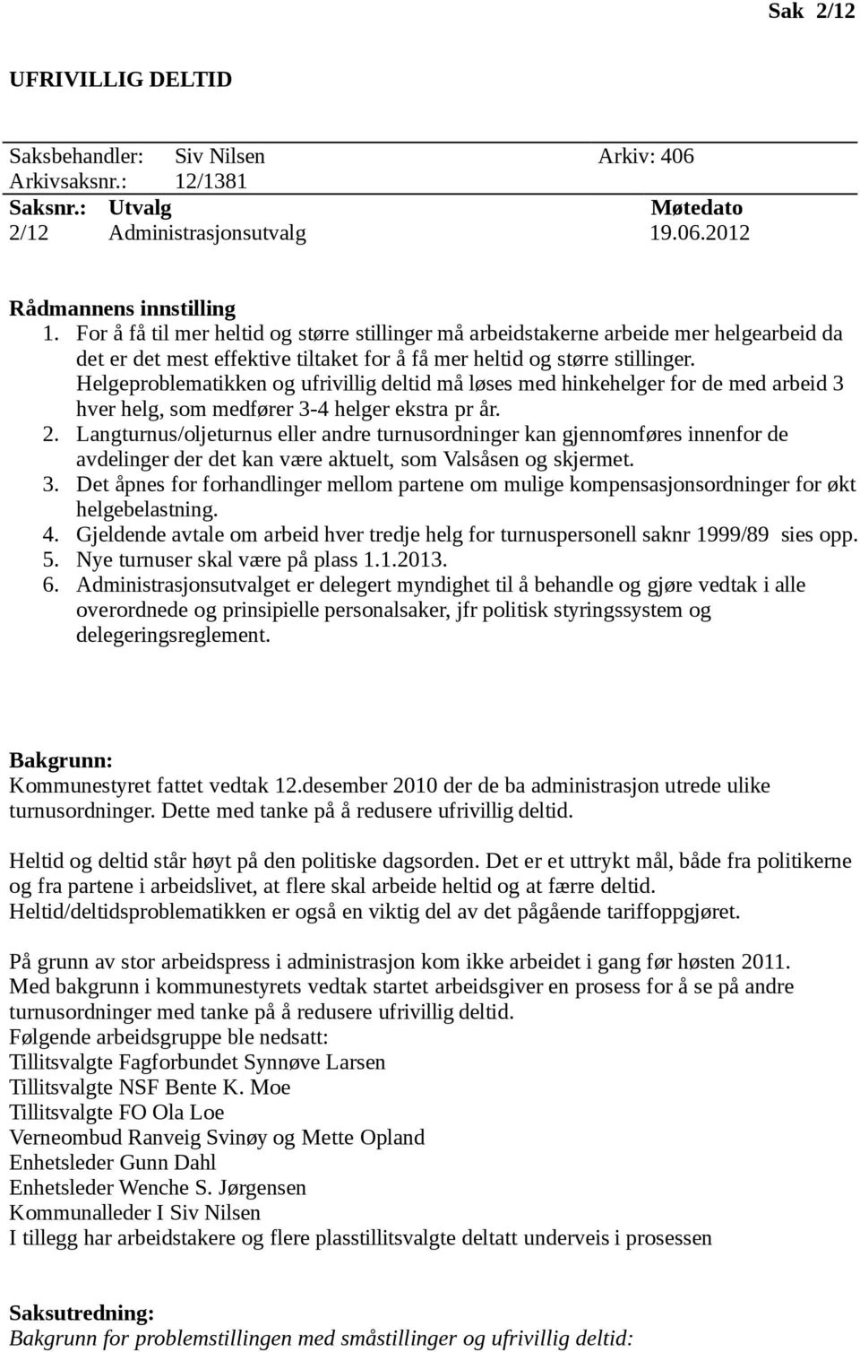 Helgeproblematikken og ufrivillig deltid må løses med hinkehelger for de med arbeid 3 hver helg, som medfører 3-4 helger ekstra pr år. 2.