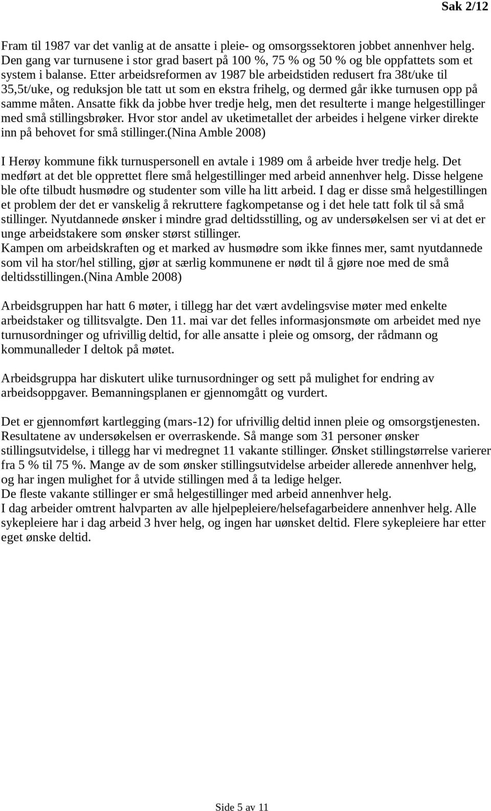 Etter arbeidsreformen av 1987 ble arbeidstiden redusert fra 38t/uke til 35,5t/uke, og reduksjon ble tatt ut som en ekstra frihelg, og dermed går ikke turnusen opp på samme måten.