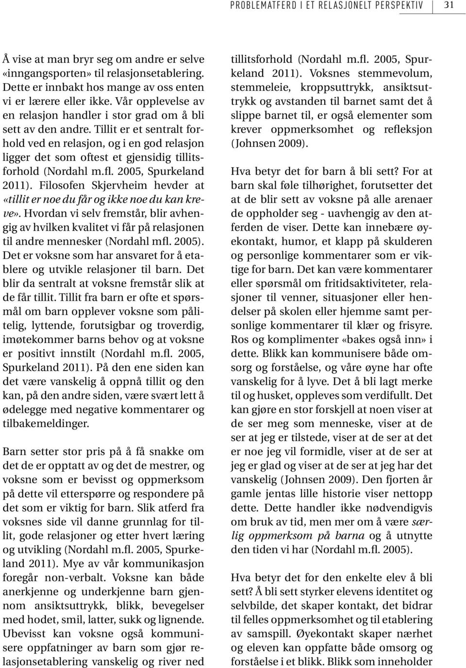 Tillit er et sentralt forhold ved en relasjon, og i en god relasjon ligger det som oftest et gjensidig tillitsforhold (Nordahl m.fl. 2005, Spurkeland 2011).