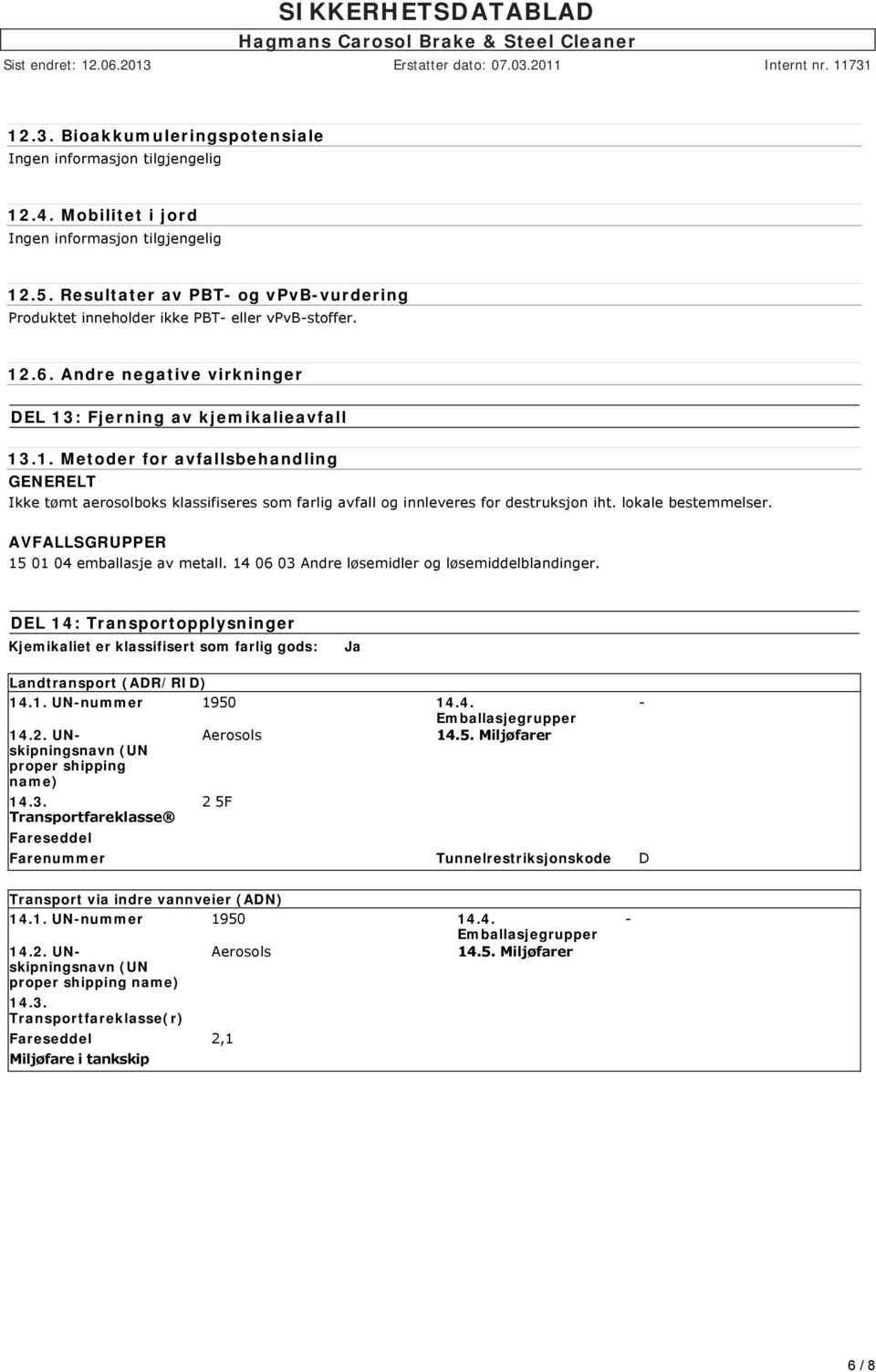 .6. Andre negative virkninger DEL 13: Fjerning av kjemikalieavfall 13.1. Metoder for avfallsbehandling GENERELT Ikke tømt aerosolboks klassifiseres som farlig avfall og innleveres for destruksjon iht.