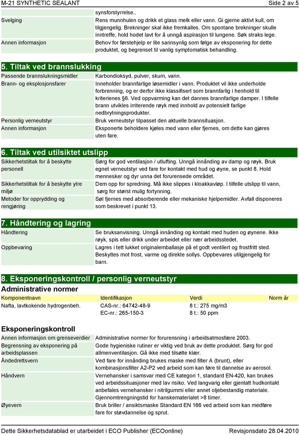 Behov for førstehjelp er lite sannsynlig som følge av eksponering for dette produktet, og begrenset til vanlig symptomatisk behandling. 5.