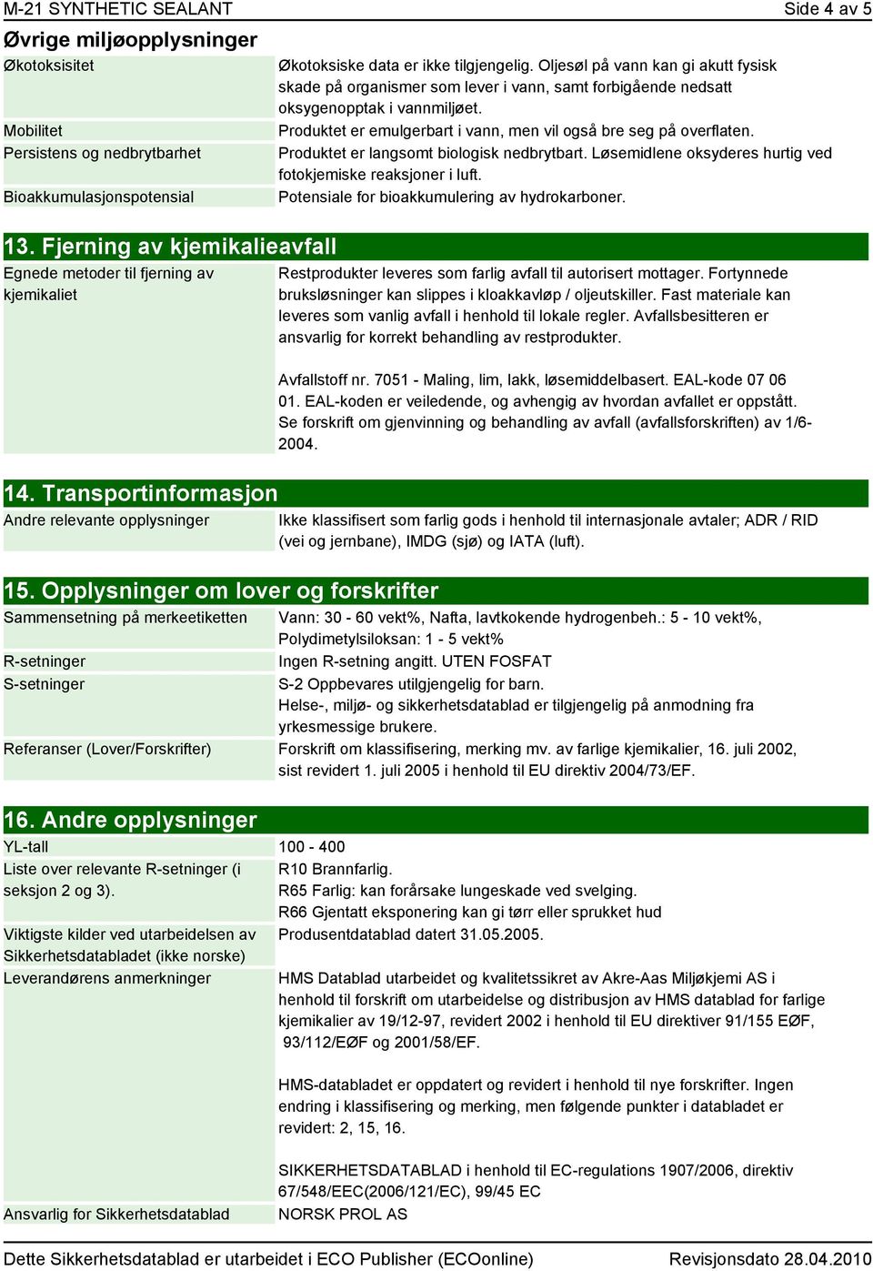 Produktet er langsomt biologisk nedbrytbart. Løsemidlene oksyderes hurtig ved fotokjemiske reaksjoner i luft. Potensiale for bioakkumulering av hydrokarboner. 13.