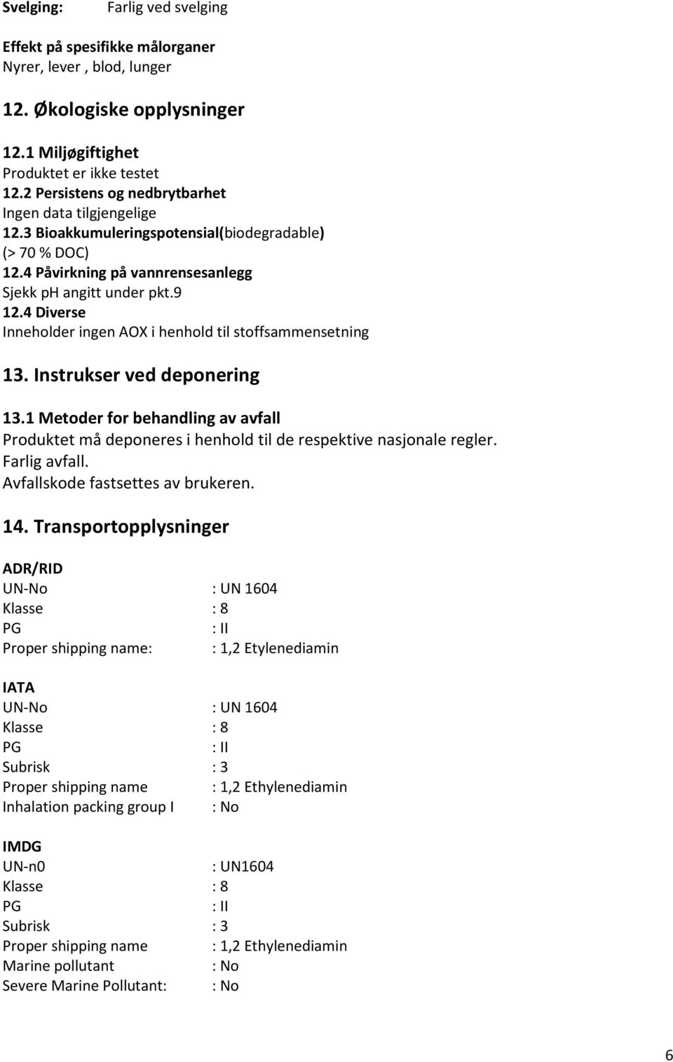 4 Diverse Inneholder ingen AOX i henhold til stoffsammensetning 13. Instrukser ved deponering 13.1 Metoder for behandling av avfall Produktet må deponeres i henhold til de respektive nasjonale regler.