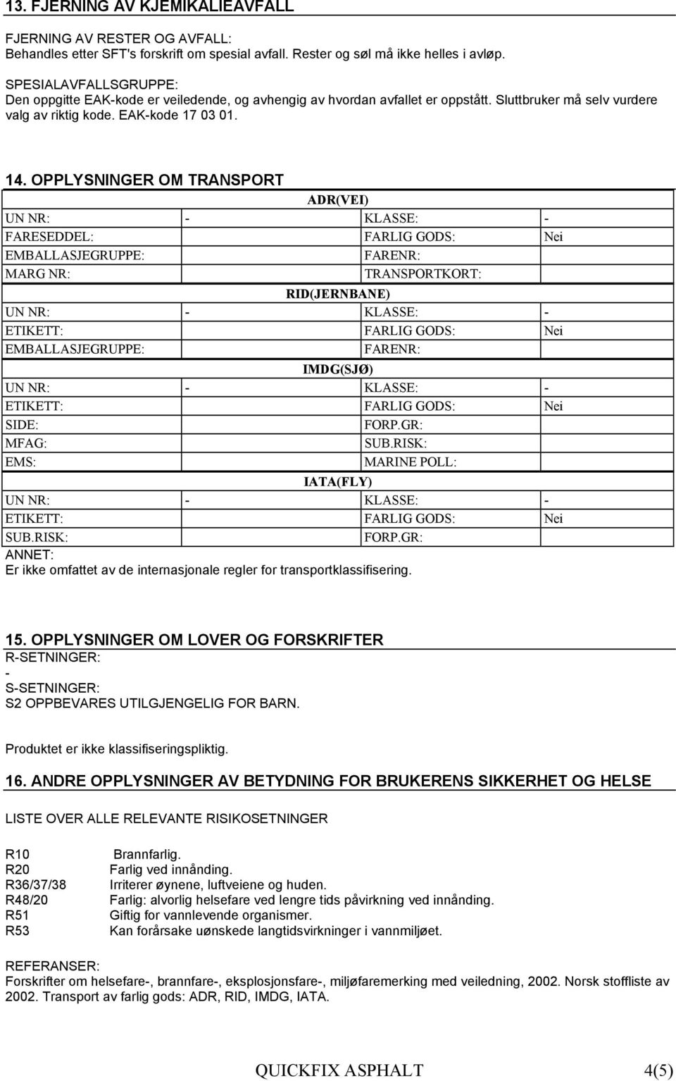 OPPLYSNINGER OM TRANSPORT ADR(VEI) FARESEDDEL: FARLIG GODS: Nei EMBALLASJEGRUPPE: FARENR: MARG NR: TRANSPORTKORT: RID(JERNBANE) EMBALLASJEGRUPPE: FARENR: IMDG(SJØ) SIDE: FORP.GR: MFAG: SUB.